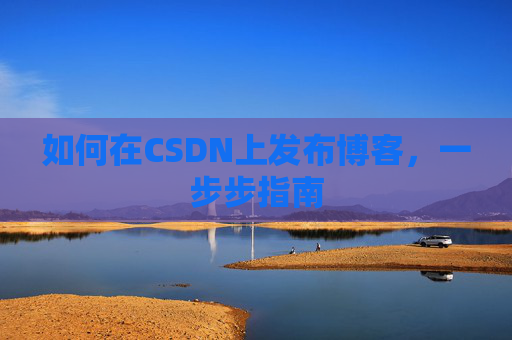 如何在CSDN上发布博客,一步步指南